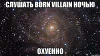 слушать born villain ночью охуенно