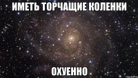 иметь торчащие коленки охуенно