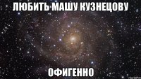 любить машу кузнецову офигенно