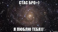 стас бро=) я люблю тебя))*