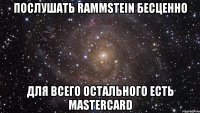 послушать rammstein бесценно для всего остального есть mastercard