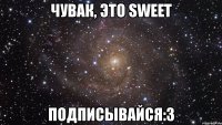 чувак, это sweet подписывайся:3