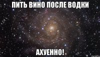 пить вино после водки ахуенно!