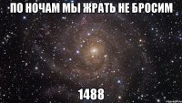 по ночам мы жрать не бросим 1488