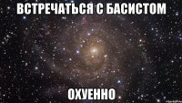 встречаться с басистом охуенно