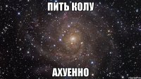 пить колу ахуенно