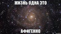 жизнь одна это афигенно