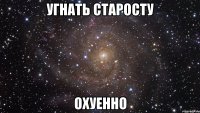 угнать старосту охуенно