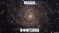 маша офигенна