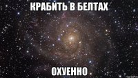 крабить в белтах охуенно