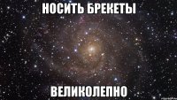 носить брекеты великолепно