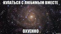 купаться с любимым вместе охуенно