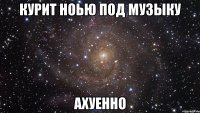 курит ноью под музыку ахуенно