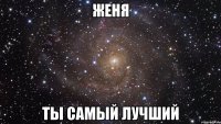 женя ты самый лучший