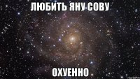 любить яну сову охуенно