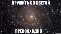 дружить со светой превосходно***