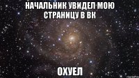 начальник увидел мою страницу в вк охуел