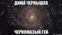 дима чернышев черномазый гей