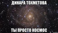 динара тохметова ты просто космос