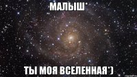 малыш* ты моя вселенная*)