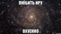 любить иру охуенно