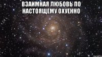 взаимная любовь по настоящему охуенно 