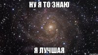 ну я то знаю я лучшая