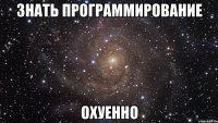 знать программирование охуенно