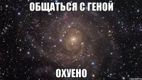 общаться с геной охуено