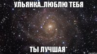 ульянка..люблю тебя ты лучшая*