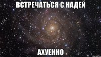 встречаться с надей ахуенно