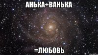 анька+ванька =любовь