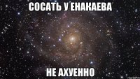 сосать у енакаева не ахуенно