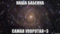 наша бабенка самая упоротая<3