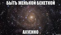 быть женькой бекеткой ахуенно