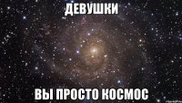 девушки вы просто космос