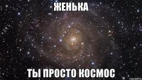 женька ты просто космос