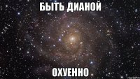 быть дианой охуенно