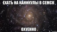 ехать на каникулы в семск охуенно