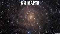 с 8 марта 