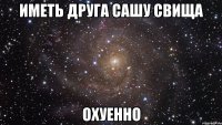 иметь друга сашу свища охуенно