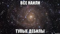 все наили тупые дебилы