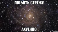 любить серёжу ахуенно