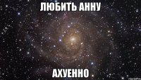 любить анну ахуенно