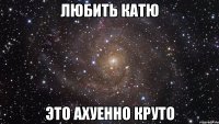 любить катю это ахуенно круто