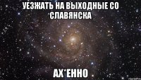 уезжать на выходные со славянска ах*енно