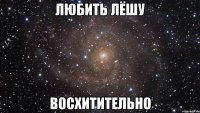 любить лёшу восхитительно