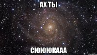 ах ты сюююкааа