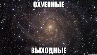 охуенные выходные