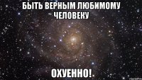 быть верным любимому человеку охуенно!